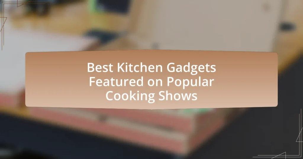 Best Kitchen Gadgets Featured on Popular Cooking Shows
