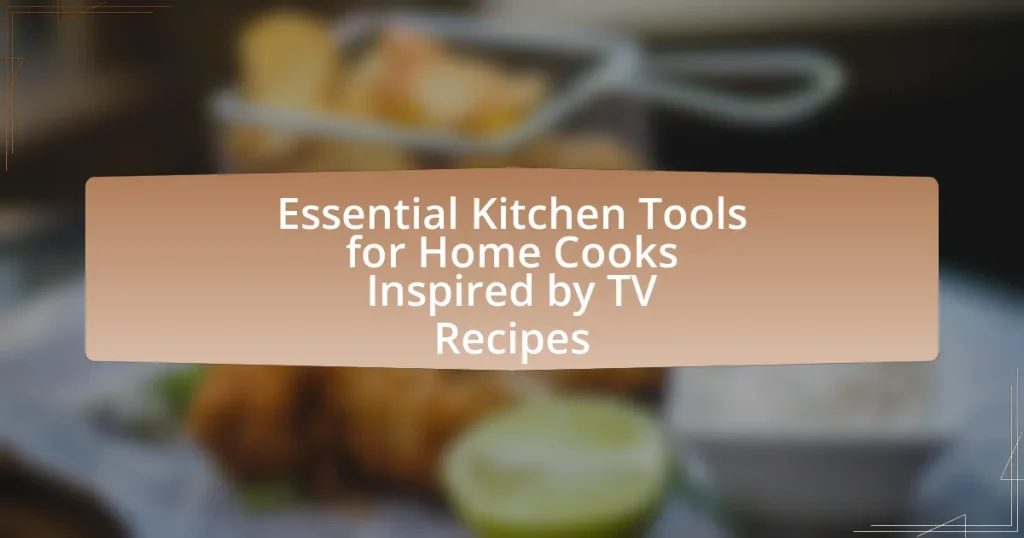 Essential Kitchen Tools for Home Cooks Inspired by TV Recipes