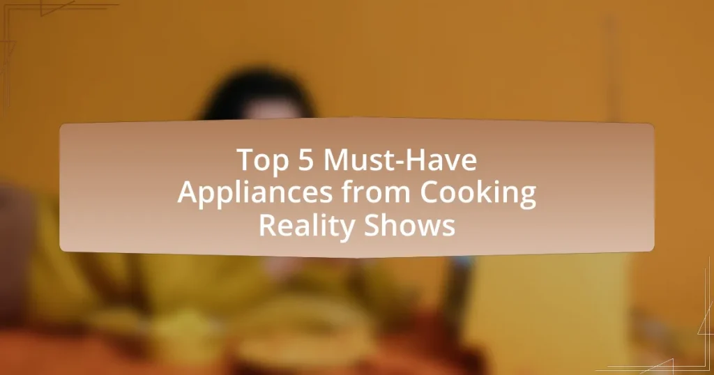 Top 5 Must-Have Appliances from Cooking Reality Shows