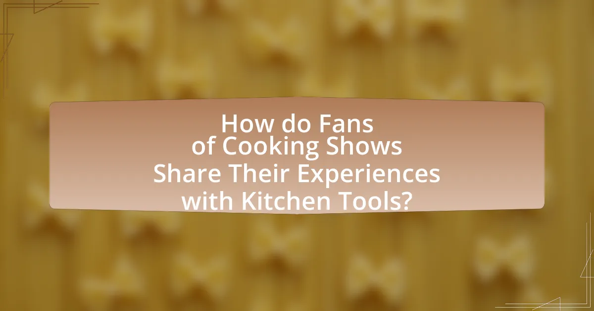 How do Fans of Cooking Shows Share Their Experiences with Kitchen Tools?