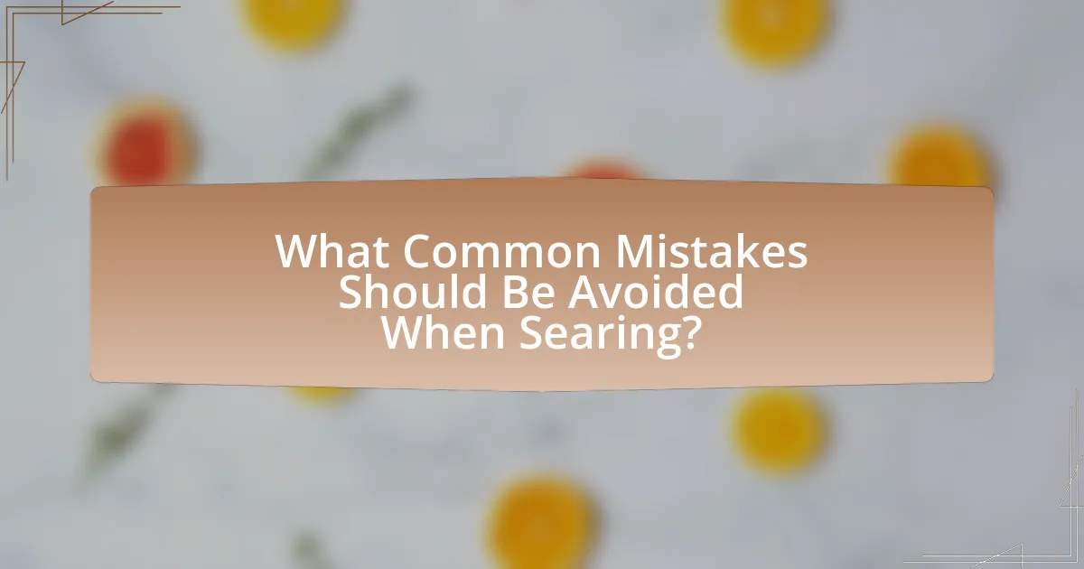 What Common Mistakes Should Be Avoided When Searing?