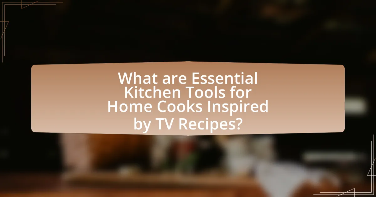 What are Essential Kitchen Tools for Home Cooks Inspired by TV Recipes?
