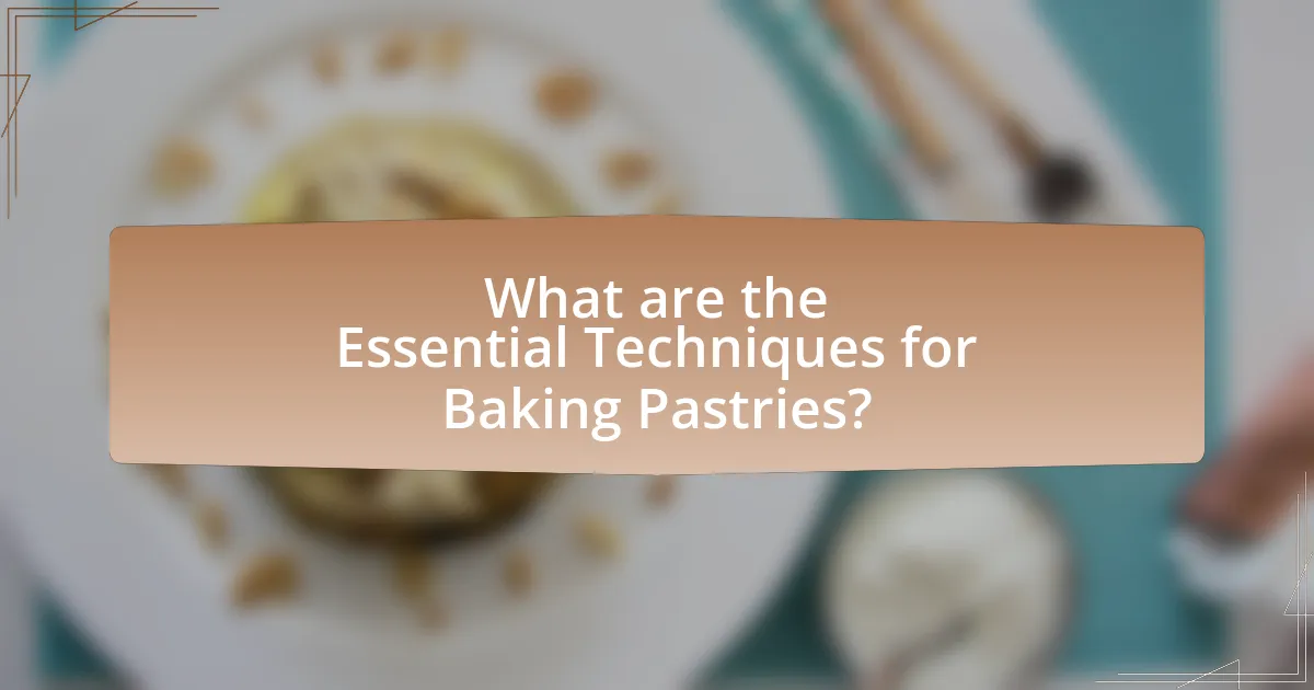 What are the Essential Techniques for Baking Pastries?