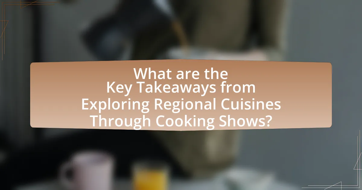 What are the Key Takeaways from Exploring Regional Cuisines Through Cooking Shows?