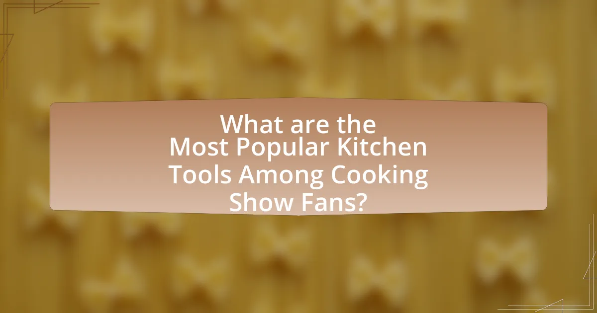 What are the Most Popular Kitchen Tools Among Cooking Show Fans?