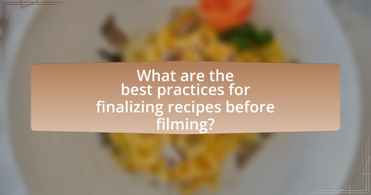 What are the best practices for finalizing recipes before filming?