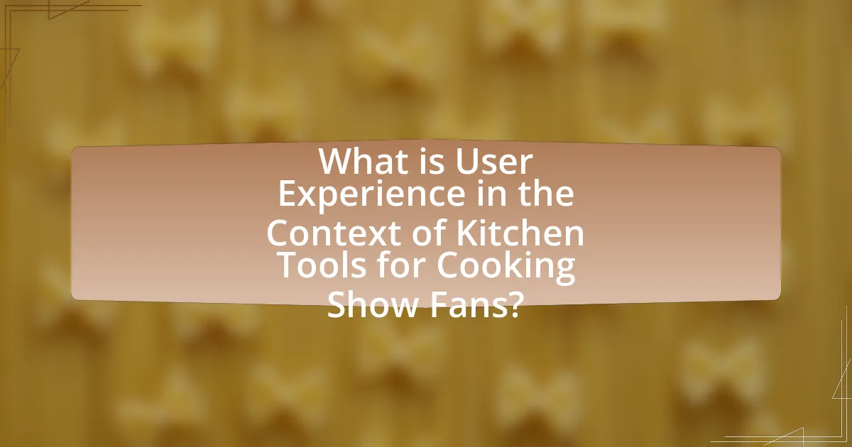 What is User Experience in the Context of Kitchen Tools for Cooking Show Fans?