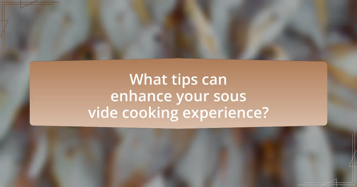 What tips can enhance your sous vide cooking experience?