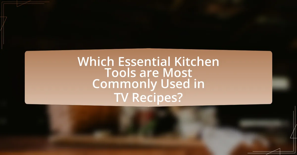Which Essential Kitchen Tools are Most Commonly Used in TV Recipes?